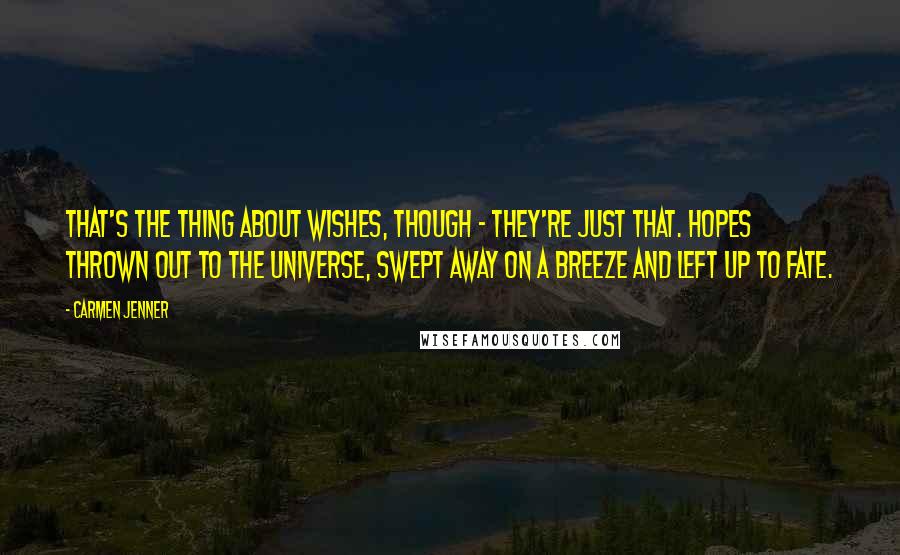 Carmen Jenner Quotes: That's the thing about wishes, though - they're just that. Hopes thrown out to the universe, swept away on a breeze and left up to fate.