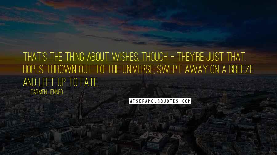 Carmen Jenner Quotes: That's the thing about wishes, though - they're just that. Hopes thrown out to the universe, swept away on a breeze and left up to fate.