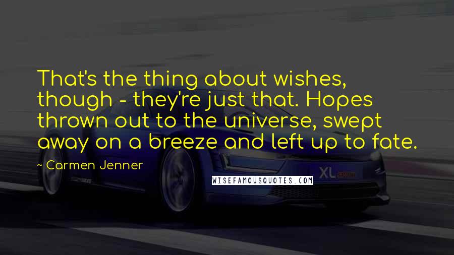 Carmen Jenner Quotes: That's the thing about wishes, though - they're just that. Hopes thrown out to the universe, swept away on a breeze and left up to fate.