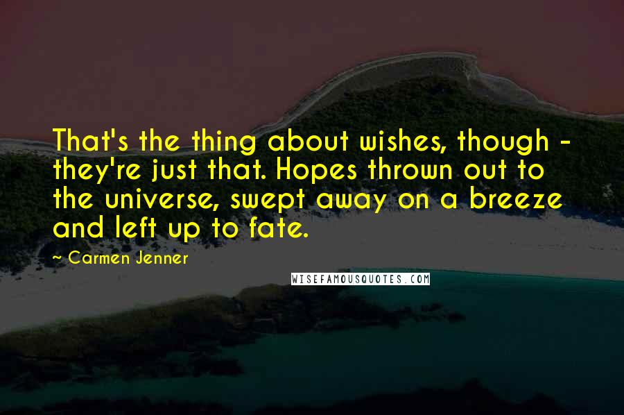 Carmen Jenner Quotes: That's the thing about wishes, though - they're just that. Hopes thrown out to the universe, swept away on a breeze and left up to fate.