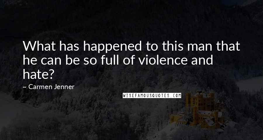 Carmen Jenner Quotes: What has happened to this man that he can be so full of violence and hate?