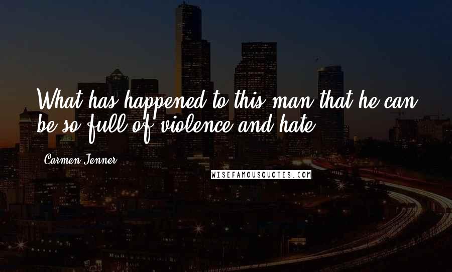 Carmen Jenner Quotes: What has happened to this man that he can be so full of violence and hate?