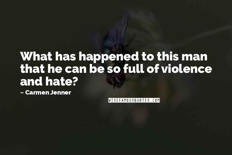 Carmen Jenner Quotes: What has happened to this man that he can be so full of violence and hate?