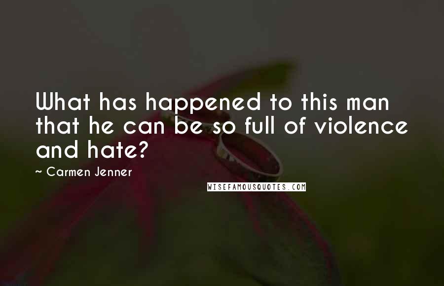 Carmen Jenner Quotes: What has happened to this man that he can be so full of violence and hate?
