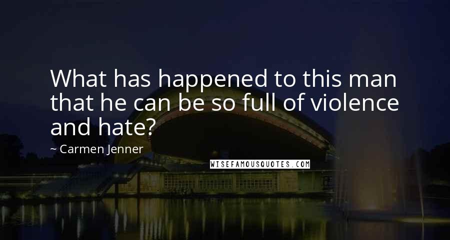 Carmen Jenner Quotes: What has happened to this man that he can be so full of violence and hate?