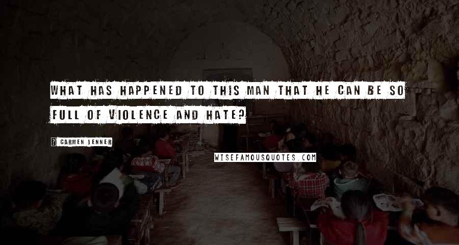 Carmen Jenner Quotes: What has happened to this man that he can be so full of violence and hate?