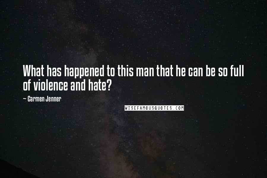 Carmen Jenner Quotes: What has happened to this man that he can be so full of violence and hate?