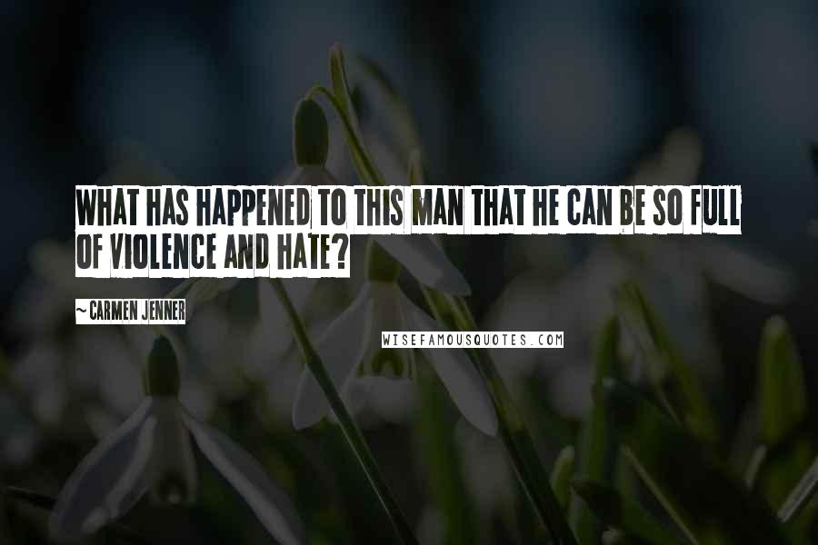 Carmen Jenner Quotes: What has happened to this man that he can be so full of violence and hate?