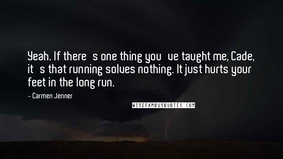Carmen Jenner Quotes: Yeah. If there's one thing you've taught me, Cade, it's that running solves nothing. It just hurts your feet in the long run.