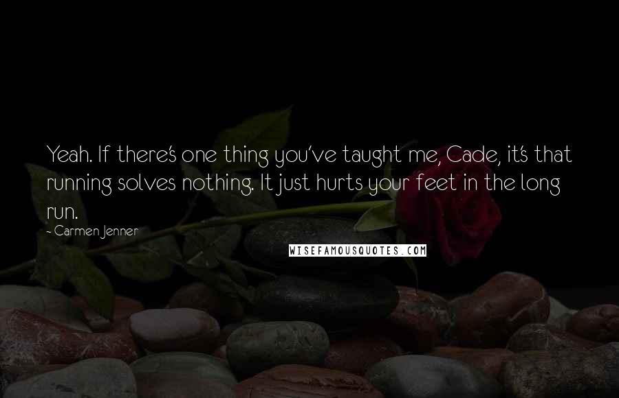 Carmen Jenner Quotes: Yeah. If there's one thing you've taught me, Cade, it's that running solves nothing. It just hurts your feet in the long run.