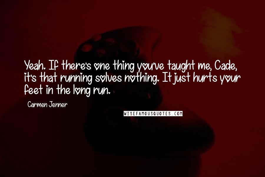 Carmen Jenner Quotes: Yeah. If there's one thing you've taught me, Cade, it's that running solves nothing. It just hurts your feet in the long run.