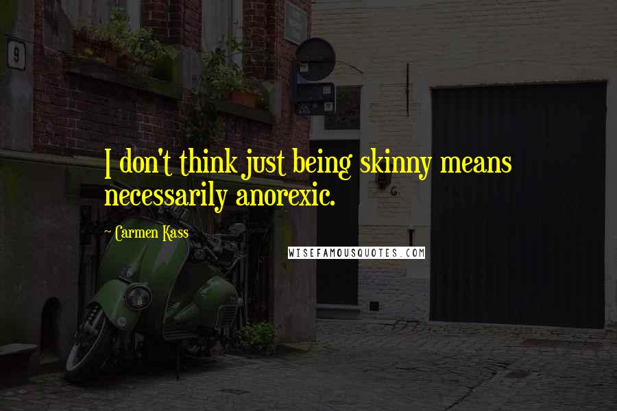 Carmen Kass Quotes: I don't think just being skinny means necessarily anorexic.