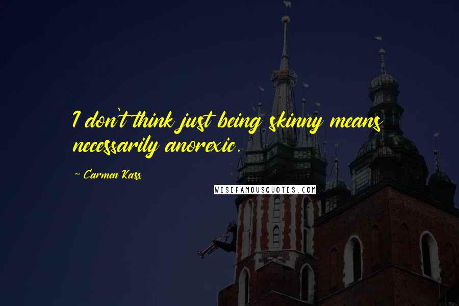 Carmen Kass Quotes: I don't think just being skinny means necessarily anorexic.