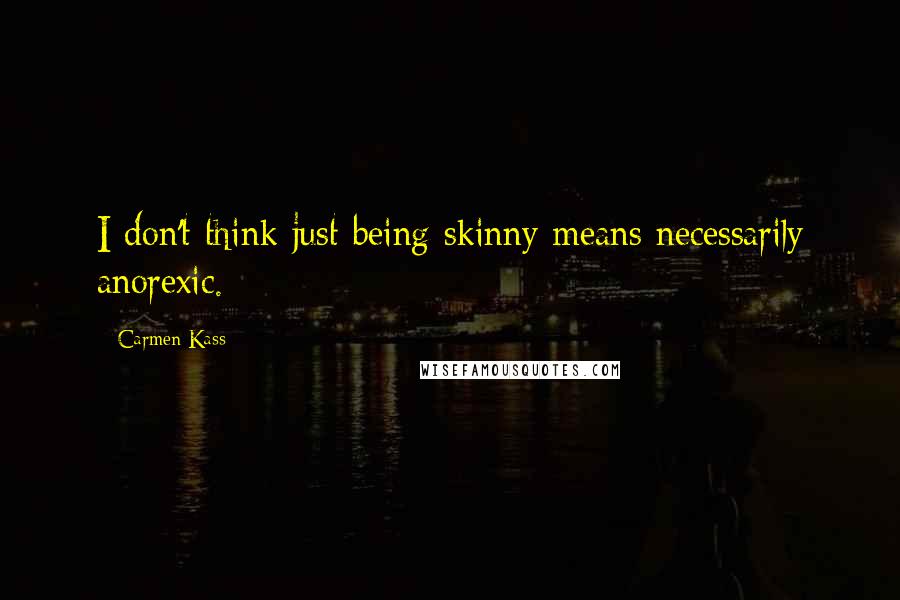 Carmen Kass Quotes: I don't think just being skinny means necessarily anorexic.