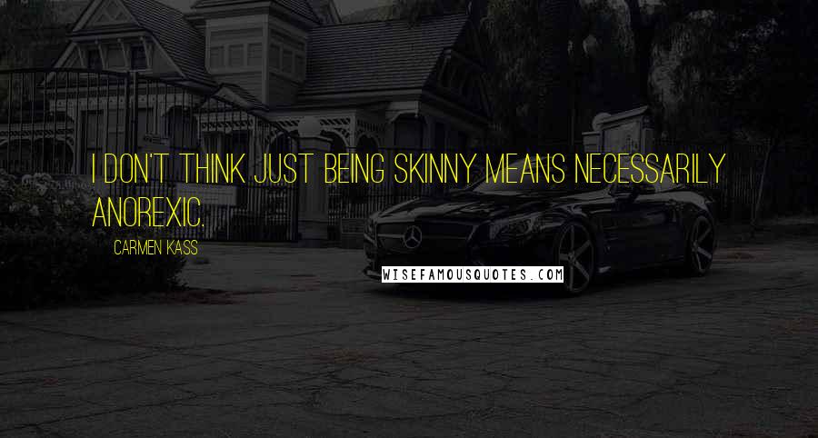 Carmen Kass Quotes: I don't think just being skinny means necessarily anorexic.