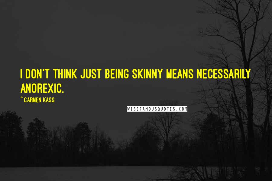 Carmen Kass Quotes: I don't think just being skinny means necessarily anorexic.