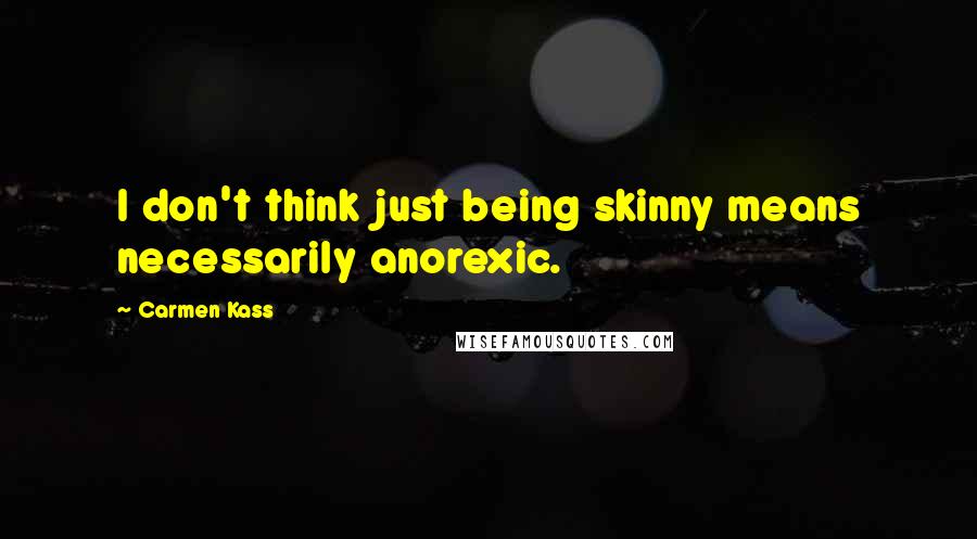 Carmen Kass Quotes: I don't think just being skinny means necessarily anorexic.