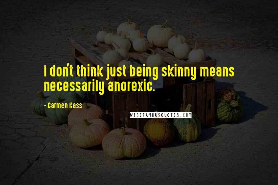 Carmen Kass Quotes: I don't think just being skinny means necessarily anorexic.