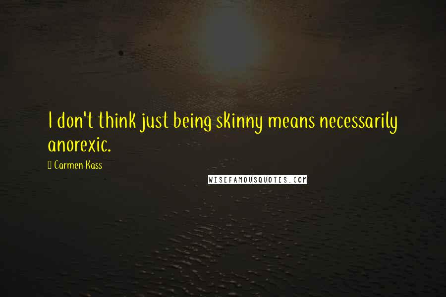 Carmen Kass Quotes: I don't think just being skinny means necessarily anorexic.