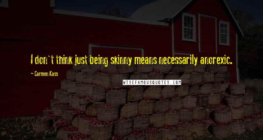 Carmen Kass Quotes: I don't think just being skinny means necessarily anorexic.