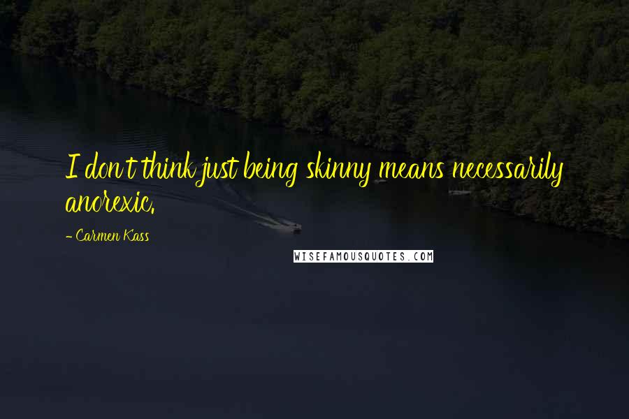 Carmen Kass Quotes: I don't think just being skinny means necessarily anorexic.