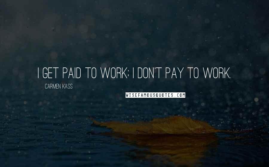 Carmen Kass Quotes: I get paid to work; I don't pay to work.