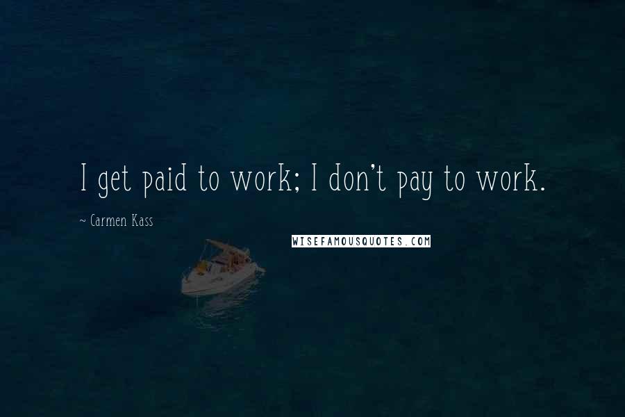 Carmen Kass Quotes: I get paid to work; I don't pay to work.