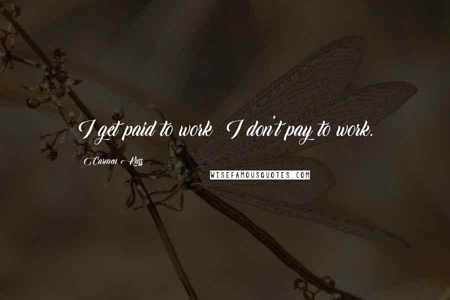 Carmen Kass Quotes: I get paid to work; I don't pay to work.