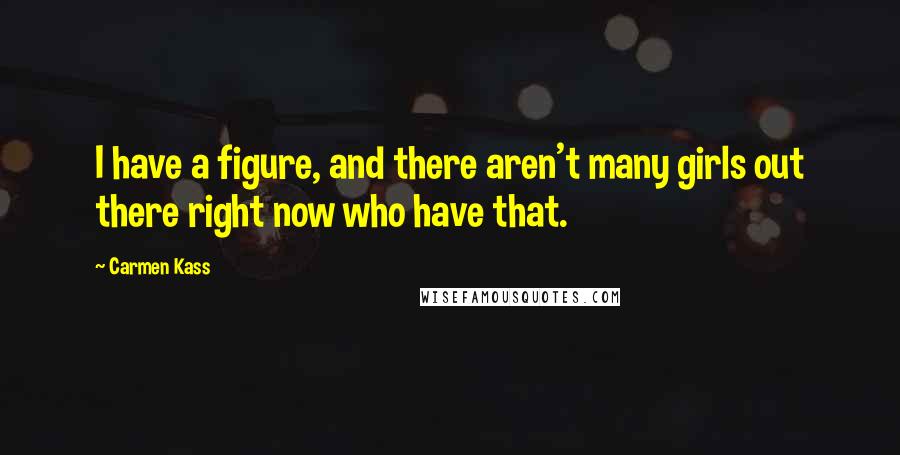Carmen Kass Quotes: I have a figure, and there aren't many girls out there right now who have that.