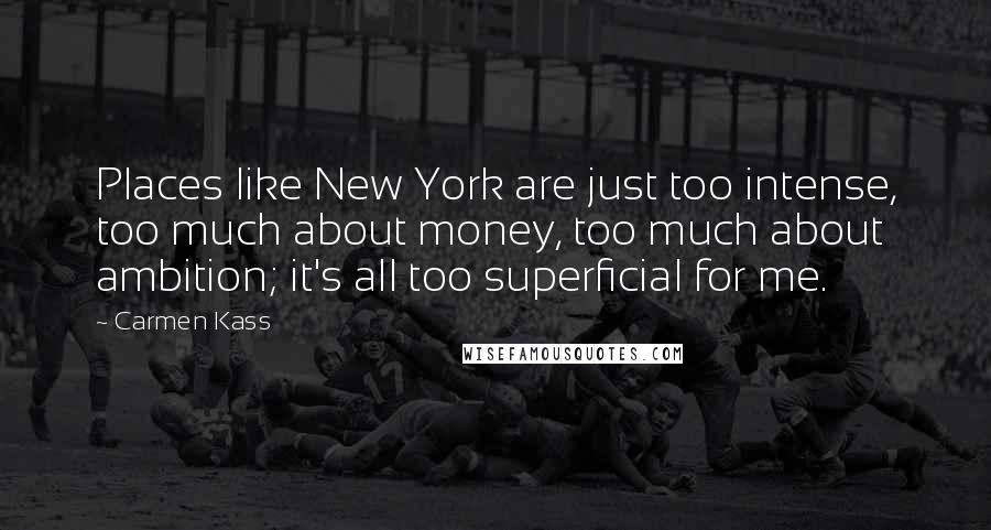 Carmen Kass Quotes: Places like New York are just too intense, too much about money, too much about ambition; it's all too superficial for me.