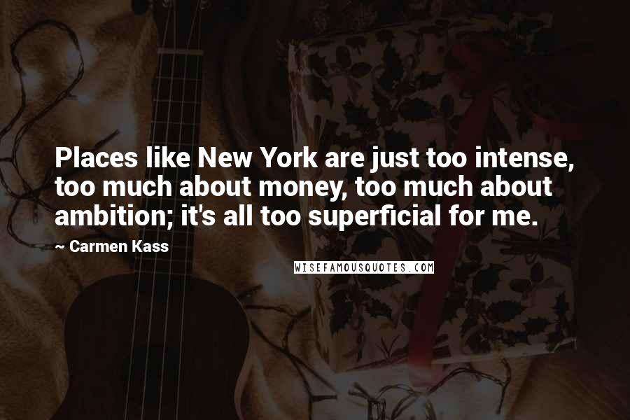 Carmen Kass Quotes: Places like New York are just too intense, too much about money, too much about ambition; it's all too superficial for me.