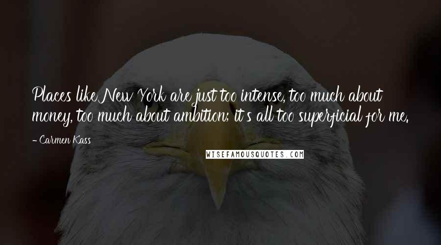 Carmen Kass Quotes: Places like New York are just too intense, too much about money, too much about ambition; it's all too superficial for me.