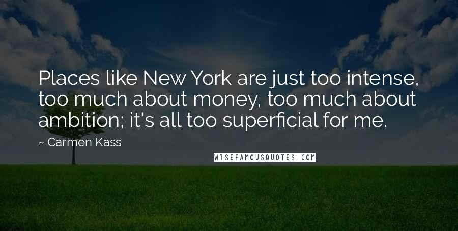 Carmen Kass Quotes: Places like New York are just too intense, too much about money, too much about ambition; it's all too superficial for me.