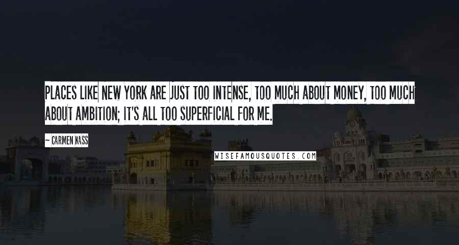 Carmen Kass Quotes: Places like New York are just too intense, too much about money, too much about ambition; it's all too superficial for me.