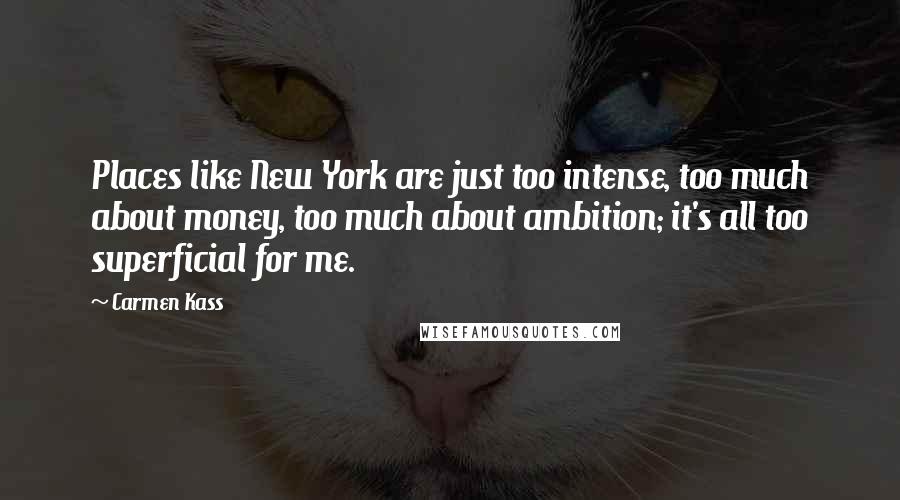 Carmen Kass Quotes: Places like New York are just too intense, too much about money, too much about ambition; it's all too superficial for me.