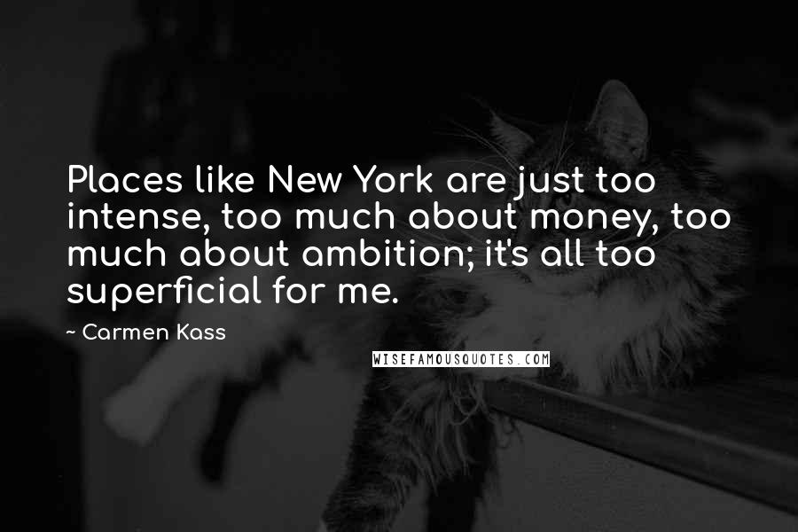 Carmen Kass Quotes: Places like New York are just too intense, too much about money, too much about ambition; it's all too superficial for me.