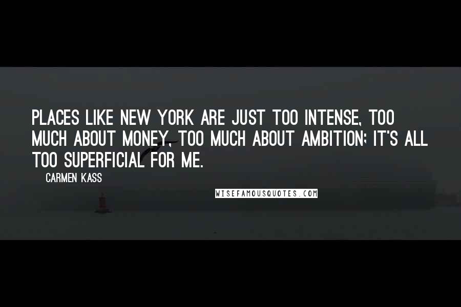 Carmen Kass Quotes: Places like New York are just too intense, too much about money, too much about ambition; it's all too superficial for me.