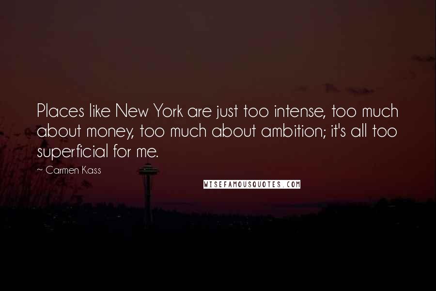 Carmen Kass Quotes: Places like New York are just too intense, too much about money, too much about ambition; it's all too superficial for me.