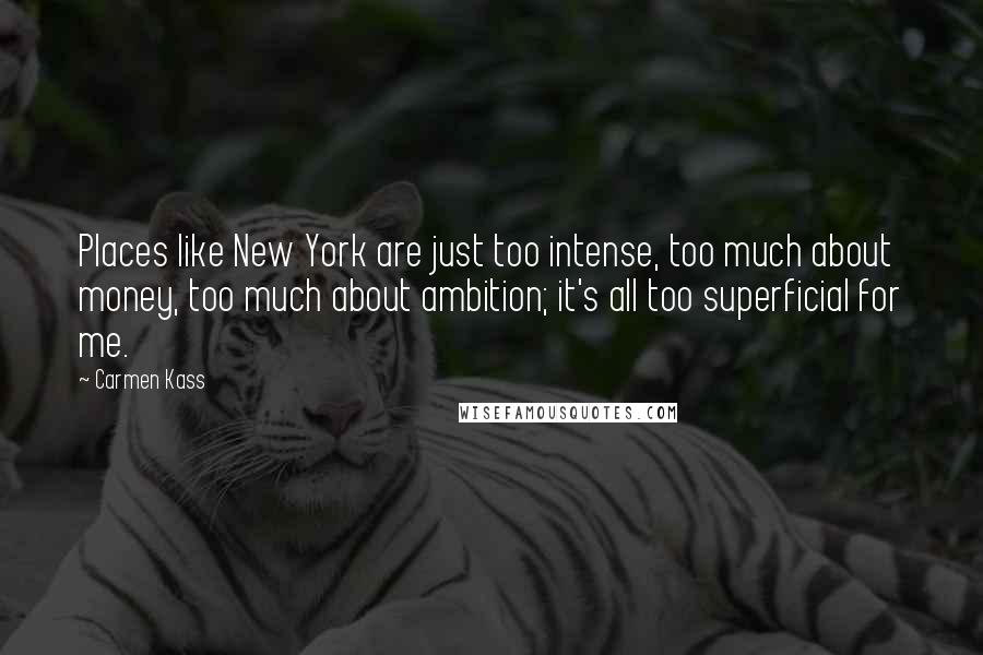 Carmen Kass Quotes: Places like New York are just too intense, too much about money, too much about ambition; it's all too superficial for me.