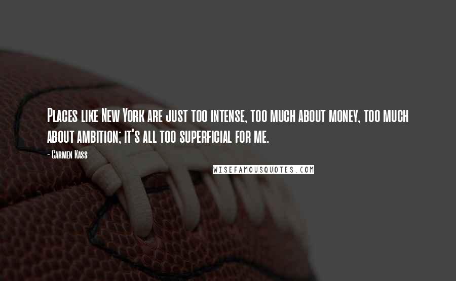 Carmen Kass Quotes: Places like New York are just too intense, too much about money, too much about ambition; it's all too superficial for me.