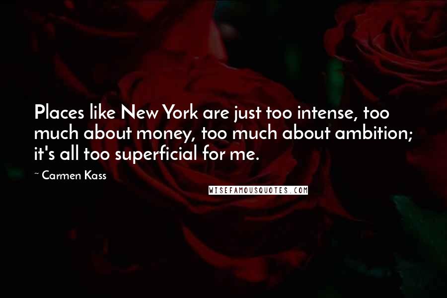 Carmen Kass Quotes: Places like New York are just too intense, too much about money, too much about ambition; it's all too superficial for me.