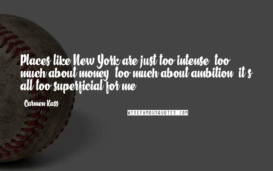 Carmen Kass Quotes: Places like New York are just too intense, too much about money, too much about ambition; it's all too superficial for me.