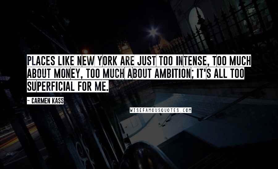 Carmen Kass Quotes: Places like New York are just too intense, too much about money, too much about ambition; it's all too superficial for me.