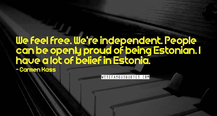 Carmen Kass Quotes: We feel free. We're independent. People can be openly proud of being Estonian. I have a lot of belief in Estonia.