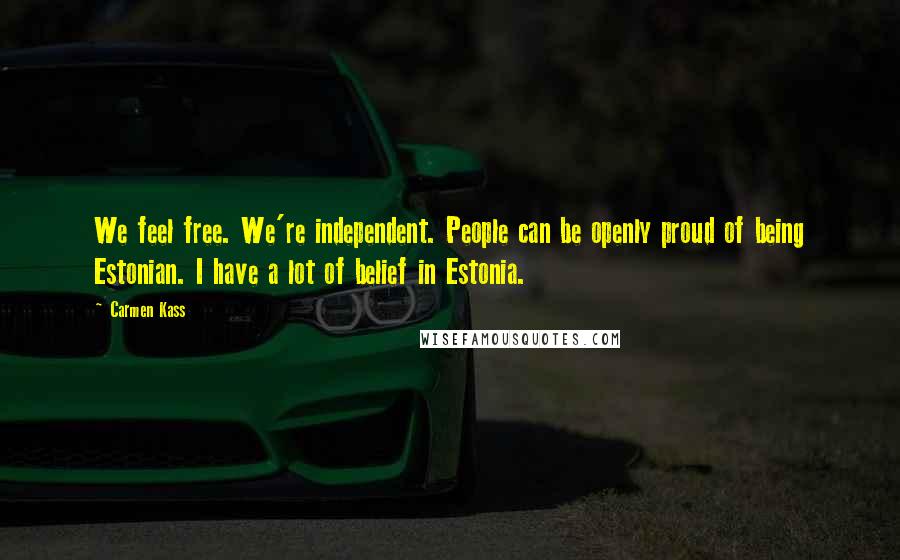 Carmen Kass Quotes: We feel free. We're independent. People can be openly proud of being Estonian. I have a lot of belief in Estonia.