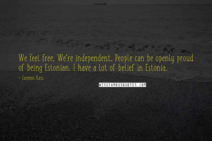 Carmen Kass Quotes: We feel free. We're independent. People can be openly proud of being Estonian. I have a lot of belief in Estonia.