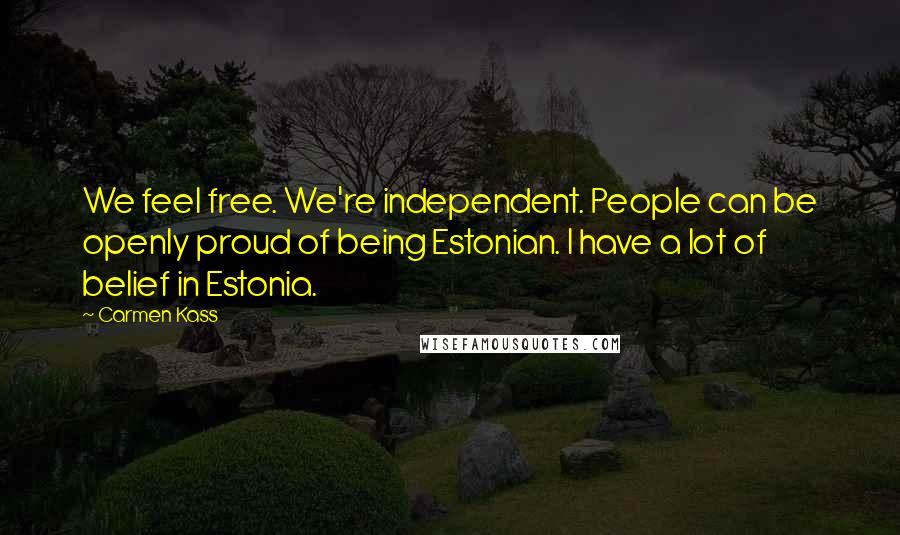 Carmen Kass Quotes: We feel free. We're independent. People can be openly proud of being Estonian. I have a lot of belief in Estonia.