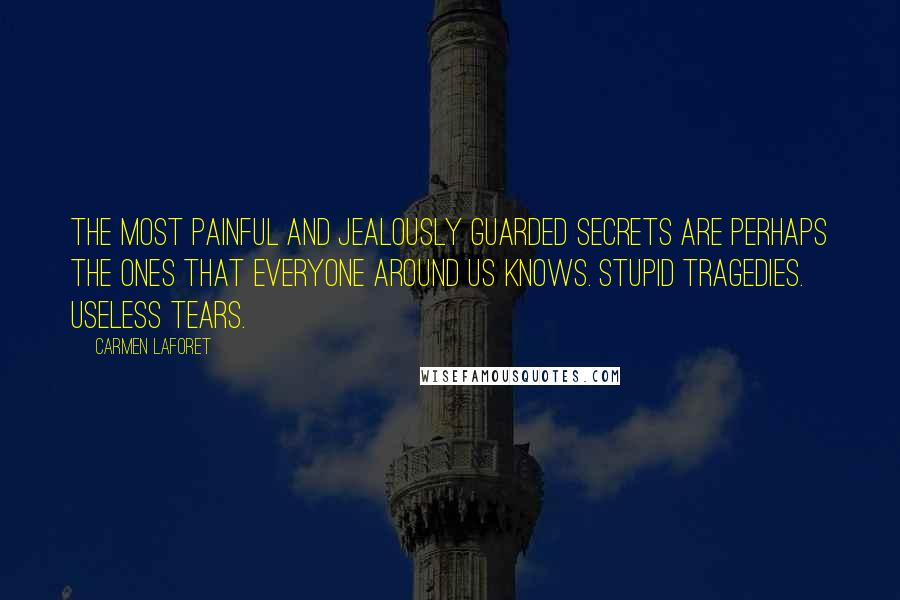 Carmen Laforet Quotes: The most painful and jealously guarded secrets are perhaps the ones that everyone around us knows. Stupid tragedies. Useless tears.