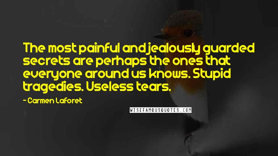 Carmen Laforet Quotes: The most painful and jealously guarded secrets are perhaps the ones that everyone around us knows. Stupid tragedies. Useless tears.