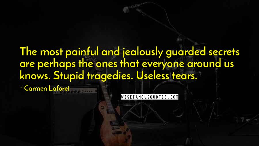 Carmen Laforet Quotes: The most painful and jealously guarded secrets are perhaps the ones that everyone around us knows. Stupid tragedies. Useless tears.